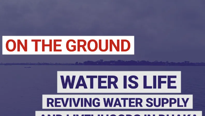 Water is life. Reviving water supply and livelihoods in Dhaka