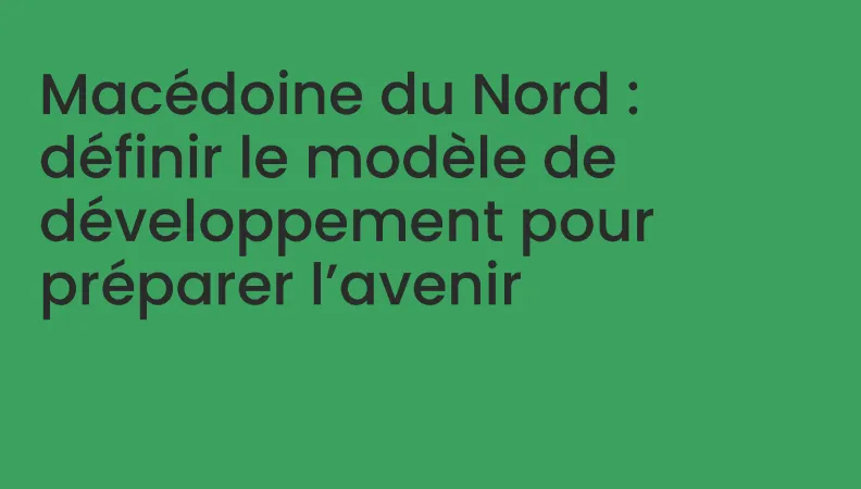 Macédoine du Nord : définir le modèle de développement pour préparer l’avenir