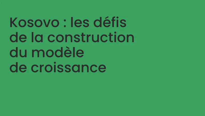 Kosovo : les défis de la construction du modèle de croissance